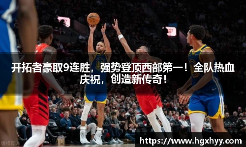 开拓者豪取9连胜，强势登顶西部第一！全队热血庆祝，创造新传奇！