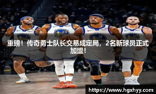 重磅！传奇勇士队长交易成定局，2名新球员正式加盟！