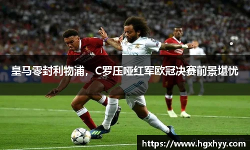 皇马零封利物浦，C罗压哑红军欧冠决赛前景堪忧