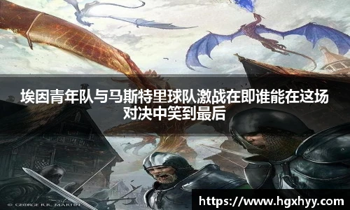埃因青年队与马斯特里球队激战在即谁能在这场对决中笑到最后