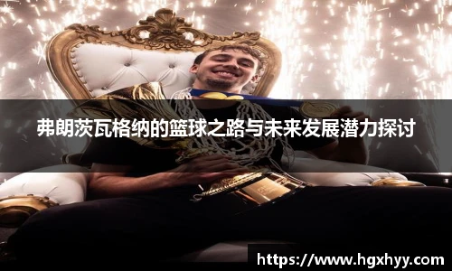 弗朗茨瓦格纳的篮球之路与未来发展潜力探讨