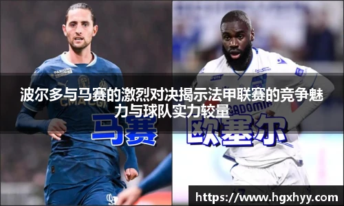 波尔多与马赛的激烈对决揭示法甲联赛的竞争魅力与球队实力较量