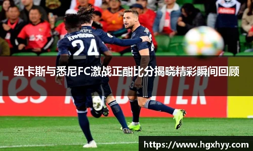 纽卡斯与悉尼FC激战正酣比分揭晓精彩瞬间回顾
